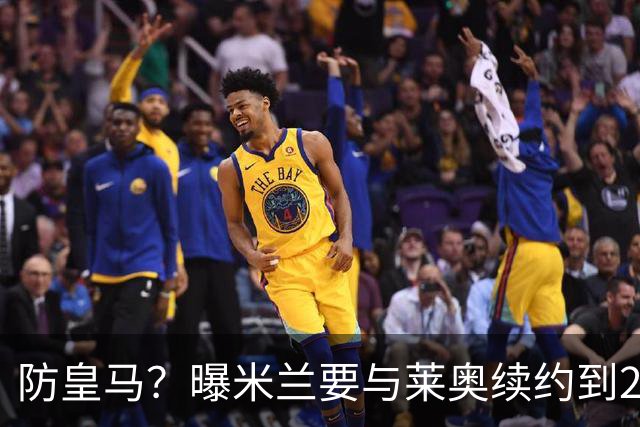 防皇马？曝米兰要与莱奥续约到2027 违约金升到2亿